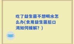 吃了益生菌不想喝水怎么办(食用益生菌后口渴如何缓解？)