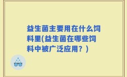 益生菌主要用在什么饲料里(益生菌在哪些饲料中被广泛应用？)
