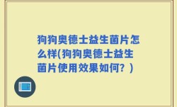 狗狗奥德士益生菌片怎么样(狗狗奥德士益生菌片使用效果如何？)