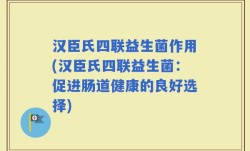 汉臣氏四联益生菌作用(汉臣氏四联益生菌：促进肠道健康的良好选择)