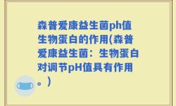 森普爱康益生菌ph值生物蛋白的作用(森普爱康益生菌：生物蛋白对调节pH值具有作用。)