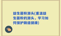 益生菌粉源头(重温益生菌粉的源头，学习如何保护肠道健康)