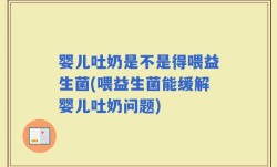 婴儿吐奶是不是得喂益生菌(喂益生菌能缓解婴儿吐奶问题)