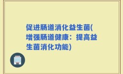 促进肠道消化益生菌(增强肠道健康：提高益生菌消化功能)