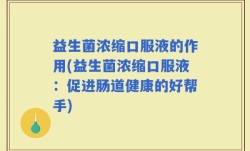 益生菌浓缩口服液的作用(益生菌浓缩口服液：促进肠道健康的好帮手)