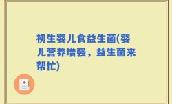 初生婴儿食益生菌(婴儿营养增强，益生菌来帮忙)