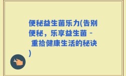 便秘益生菌乐力(告别便秘，乐享益生菌 - 重拾健康生活的秘诀)