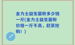 金力士益生菌粉多少钱一斤(金力士益生菌粉价格一斤不高，赶紧抢购！)