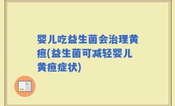 婴儿吃益生菌会治理黄疸(益生菌可减轻婴儿黄疸症状)
