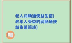老人润肠通便益生菌(老年人受益的润肠通便益生菌简述)