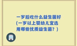 一岁后吃什么益生菌好(一岁以上婴幼儿宜选用哪些优质益生菌？)