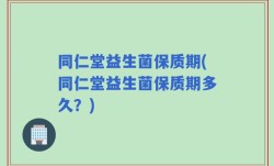 同仁堂益生菌保质期(同仁堂益生菌保质期多久？)