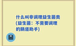 什么叫非调理益生菌类(益生菌：不需要调理的肠道助手)