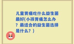 儿童胃痛吃什么益生菌最好(小孩胃痛怎么办？最适合的益生菌选择是什么？)