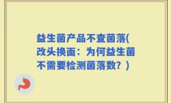 益生菌产品不查菌落(改头换面：为何益生菌不需要检测菌落数？)