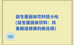益生菌固体饮料轻小吆(益生菌固体饮料：改善肠道健康的新选择)