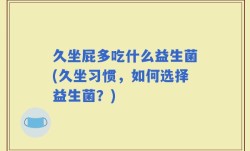 久坐屁多吃什么益生菌(久坐习惯，如何选择益生菌？)
