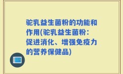 驼乳益生菌粉的功能和作用(驼乳益生菌粉：促进消化、增强免疫力的营养保健品)