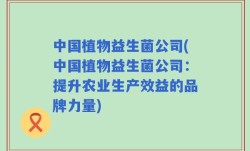 中国植物益生菌公司(中国植物益生菌公司：提升农业生产效益的品牌力量)