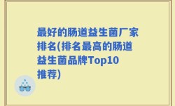 最好的肠道益生菌厂家排名(排名最高的肠道益生菌品牌Top10推荐)