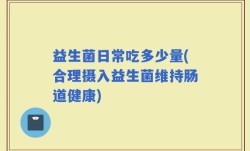 益生菌日常吃多少量(合理摄入益生菌维持肠道健康)