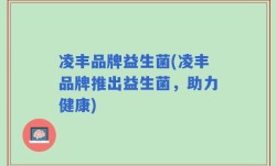 凌丰品牌益生菌(凌丰品牌推出益生菌，助力健康)