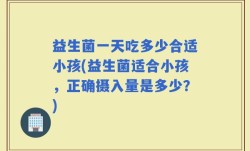 益生菌一天吃多少合适小孩(益生菌适合小孩，正确摄入量是多少？)