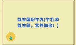 益生菌配牛乳(牛乳添益生菌，营养加倍！)