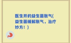 医生开的益生菌胀气(益生菌缓解胀气，治疗妙方！)