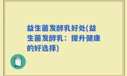 益生菌发酵乳好处(益生菌发酵乳：提升健康的好选择)