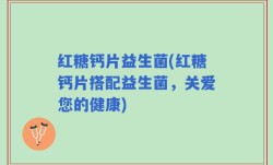 红糖钙片益生菌(红糖钙片搭配益生菌，关爱您的健康)