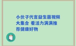 小伙子代言益生菌视频大集合 看活力满满推荐健康好物