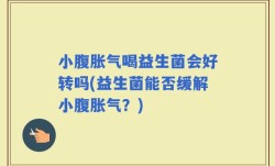 小腹胀气喝益生菌会好转吗(益生菌能否缓解小腹胀气？)