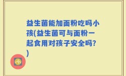 益生菌能加面粉吃吗小孩(益生菌可与面粉一起食用对孩子安全吗？)