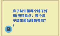 鼻子益生菌哪个牌子好用(测评盘点：哪个鼻子益生菌品牌最有效？)