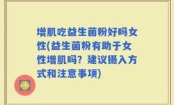 增肌吃益生菌粉好吗女性(益生菌粉有助于女性增肌吗？建议摄入方式和注意事项)