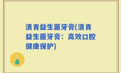 清青益生菌牙膏(清青益生菌牙膏：高效口腔健康保护)
