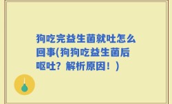 狗吃完益生菌就吐怎么回事(狗狗吃益生菌后呕吐？解析原因！)