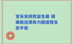 宝乐安同款益生菌 健康新选择助力肠道微生态平衡