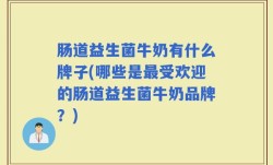 肠道益生菌牛奶有什么牌子(哪些是最受欢迎的肠道益生菌牛奶品牌？)