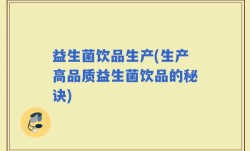 益生菌饮品生产(生产高品质益生菌饮品的秘诀)