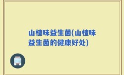 山楂味益生菌(山楂味益生菌的健康好处)