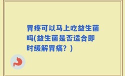 胃疼可以马上吃益生菌吗(益生菌是否适合即时缓解胃痛？)