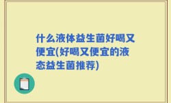 什么液体益生菌好喝又便宜(好喝又便宜的液态益生菌推荐)