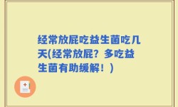 经常放屁吃益生菌吃几天(经常放屁？多吃益生菌有助缓解！)