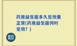 药用益生菌多久见效果正常(药用益生菌何时见效？)