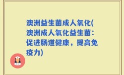 澳洲益生菌成人氧化(澳洲成人氧化益生菌：促进肠道健康，提高免疫力)