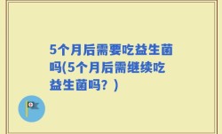 5个月后需要吃益生菌吗(5个月后需继续吃益生菌吗？)