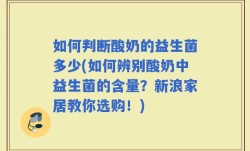 如何判断酸奶的益生菌多少(如何辨别酸奶中益生菌的含量？新浪家居教你选购！)