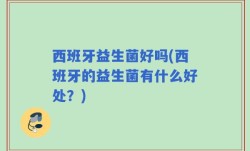 西班牙益生菌好吗(西班牙的益生菌有什么好处？)